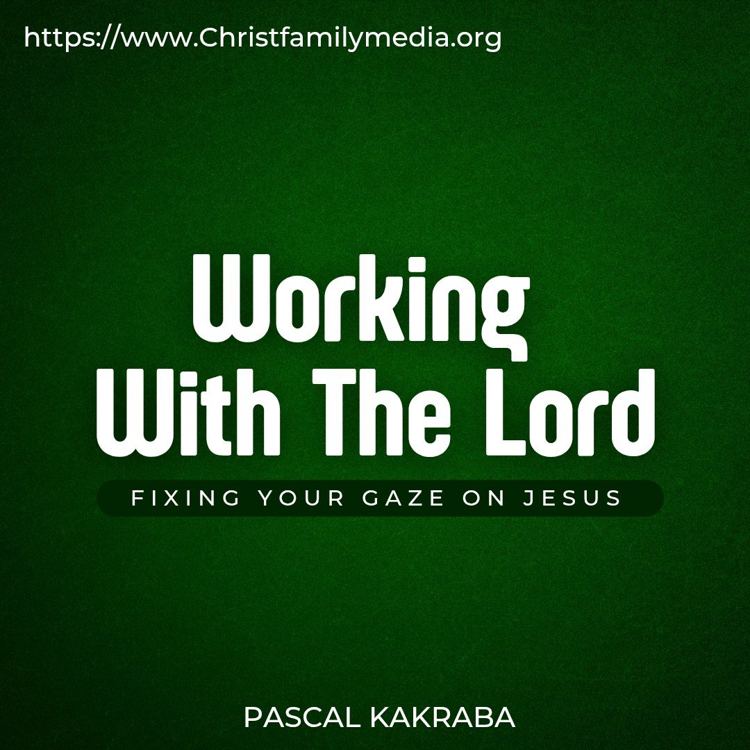 Working With the Lord (Fixing your Gaze on Jesus)